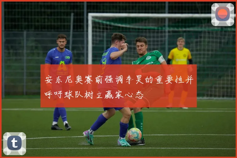 安东尼奥赛前强调李昊的重要性并呼吁球队树立赢家心态