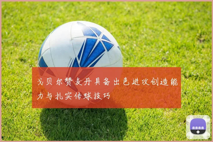 戈贝尔赞麦丹具备出色进攻创造能力与扎实传球技巧