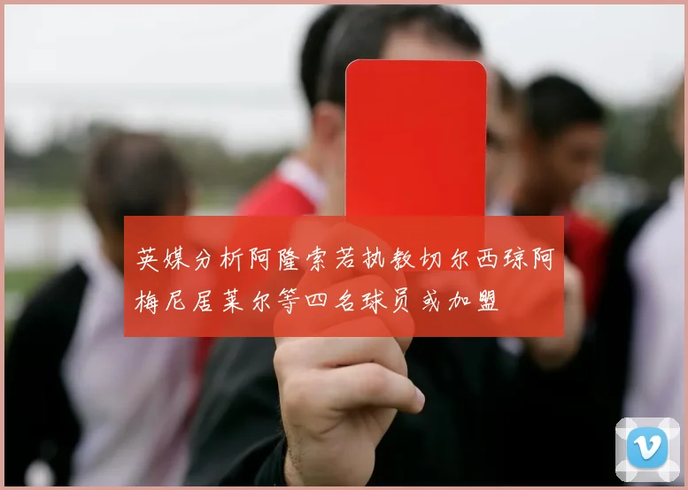 英媒分析阿隆索若执教切尔西琼阿梅尼居莱尔等四名球员或加盟