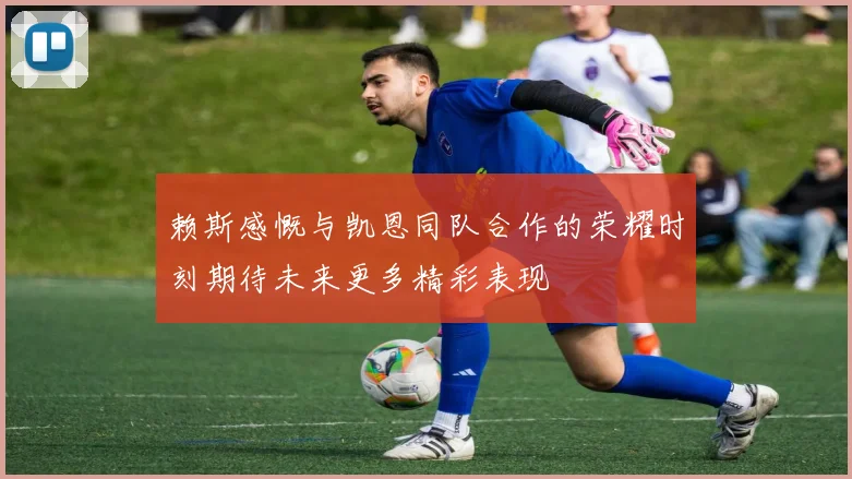 赖斯感慨与凯恩同队合作的荣耀时刻期待未来更多精彩表现