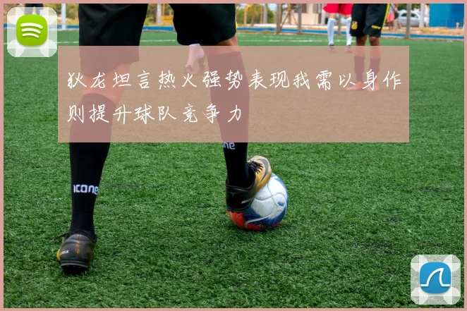 狄龙坦言热火强势表现我需以身作则提升球队竞争力