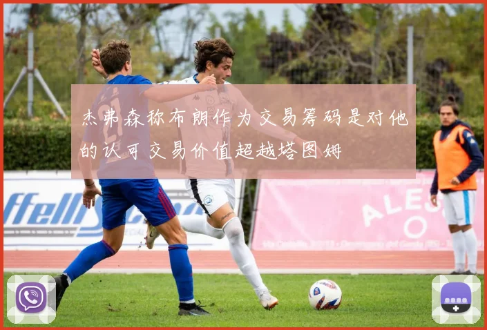 杰弗森称布朗作为交易筹码是对他的认可交易价值超越塔图姆