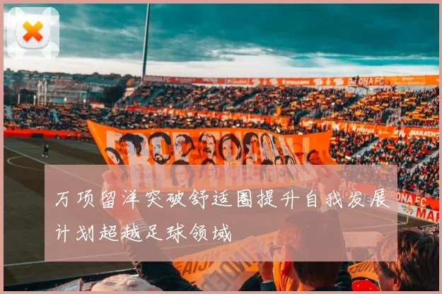 万项留洋突破舒适圈提升自我发展计划超越足球领域